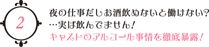 夜の仕事だしお酒飲めないと働けない？…実は飲んでません！　キャストのアルコール事情を徹底暴露！