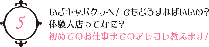 いざキャバクラへ！でもどうすればいいの？　体験入店ってなに？ 初めてのお仕事までのアレコレ教えます！