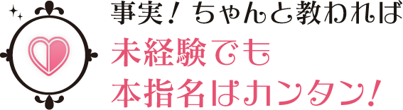 事実！ちゃんと教われば未経験でも本指名はカンタン！