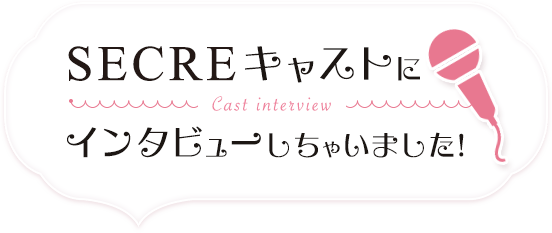 SECREキャストにインタビューしちゃいました！