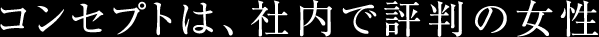 コンセプトは、社内で評判の女性